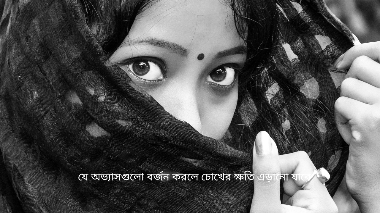 যে অভ্যাসগুলো বর্জন করলে চোখের ক্ষতি এড়ানো যাবে