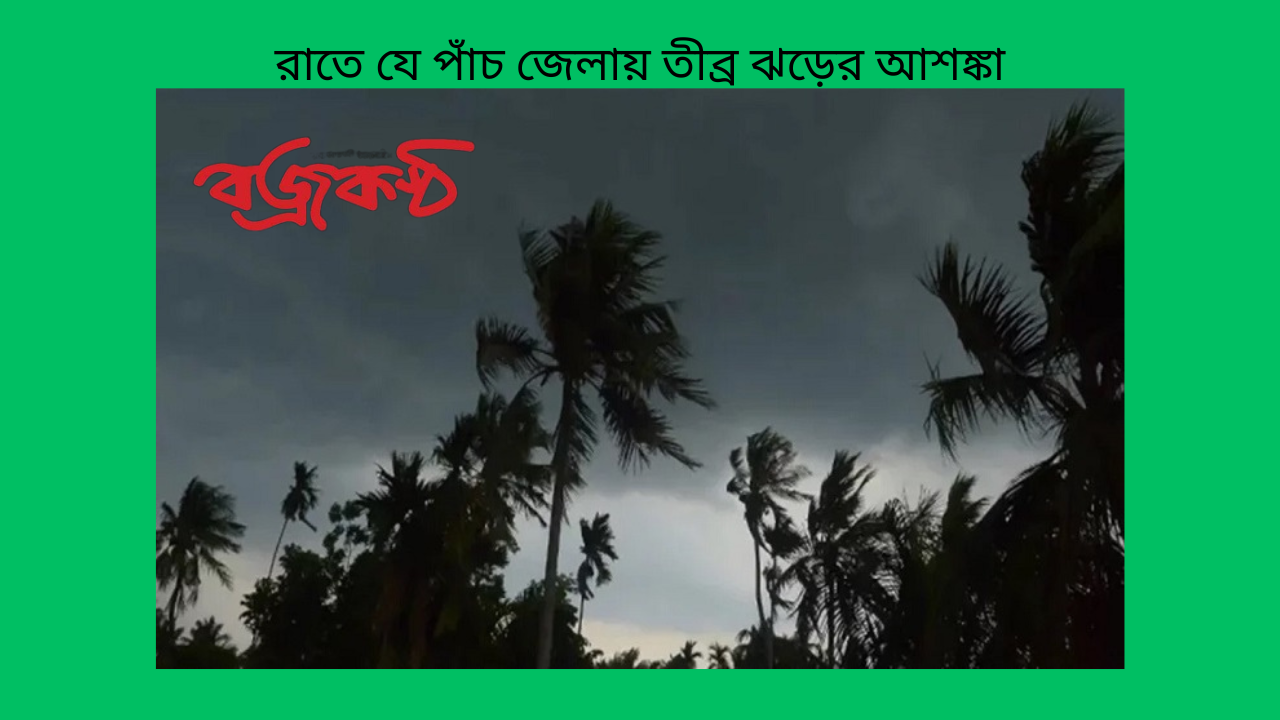 রাতে যে পাঁচ জেলায় তীব্র ঝড়ের আশঙ্কা