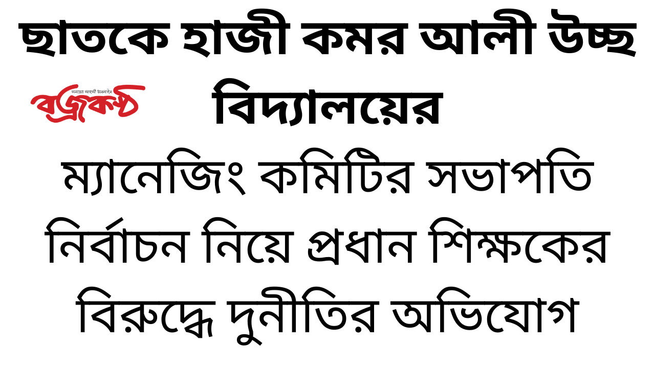 ছাত‌কে হাজী কমর আলী উচ্ছ বিদ্যালয়ের ম্যানেজিং কমিটির সভাপতি নির্বাচন নি‌য়ে প্রধান শিক্ষ‌কের ‌বিরু‌দ্ধে দুনী‌তির অভিযোগ