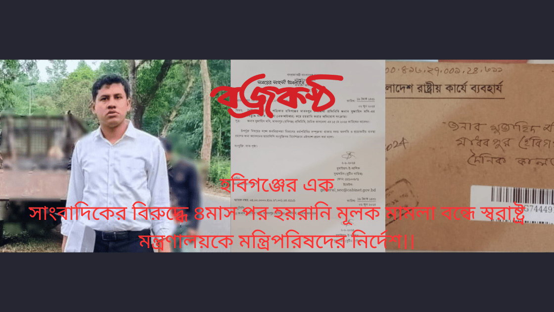 হবিগঞ্জের এক সাংবাদিকের বিরুদ্ধে ৪মাস পর হয়রানি মূলক মামলা বন্ধে স্বরাষ্ট্র মন্ত্রণালয়কে মন্ত্রিপরিষদের নির্দেশ।।