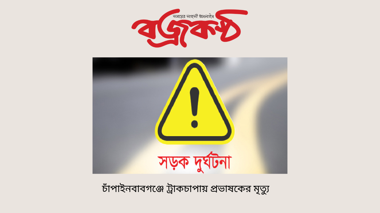 চাঁপাইনবাবগঞ্জে ট্রাকচাপায় প্রভাষকের মৃত্যু