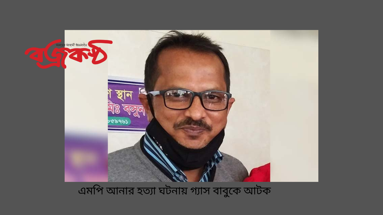 এমপি আনার হত্যা ঘটনায় গ্যাস বাবুকে আটক