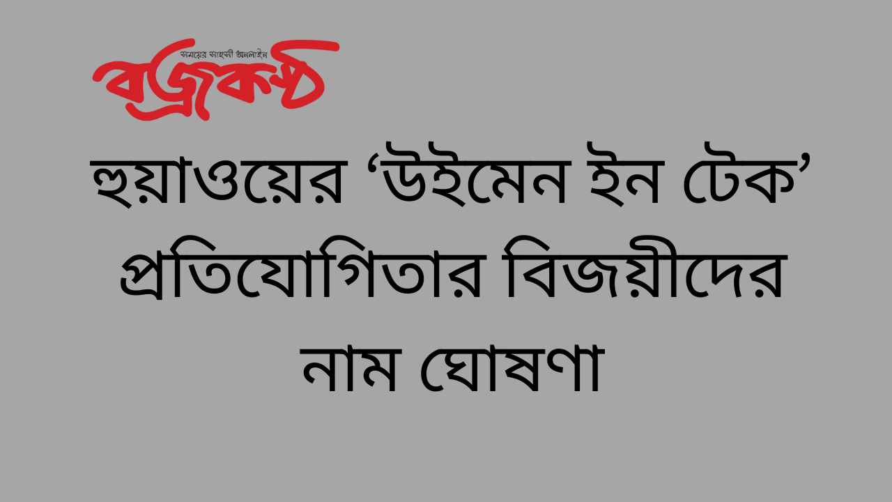 হুয়াওয়ের ‘উইমেন ইন টেক’ প্রতিযোগিতার বিজয়ীদের নাম ঘোষণা