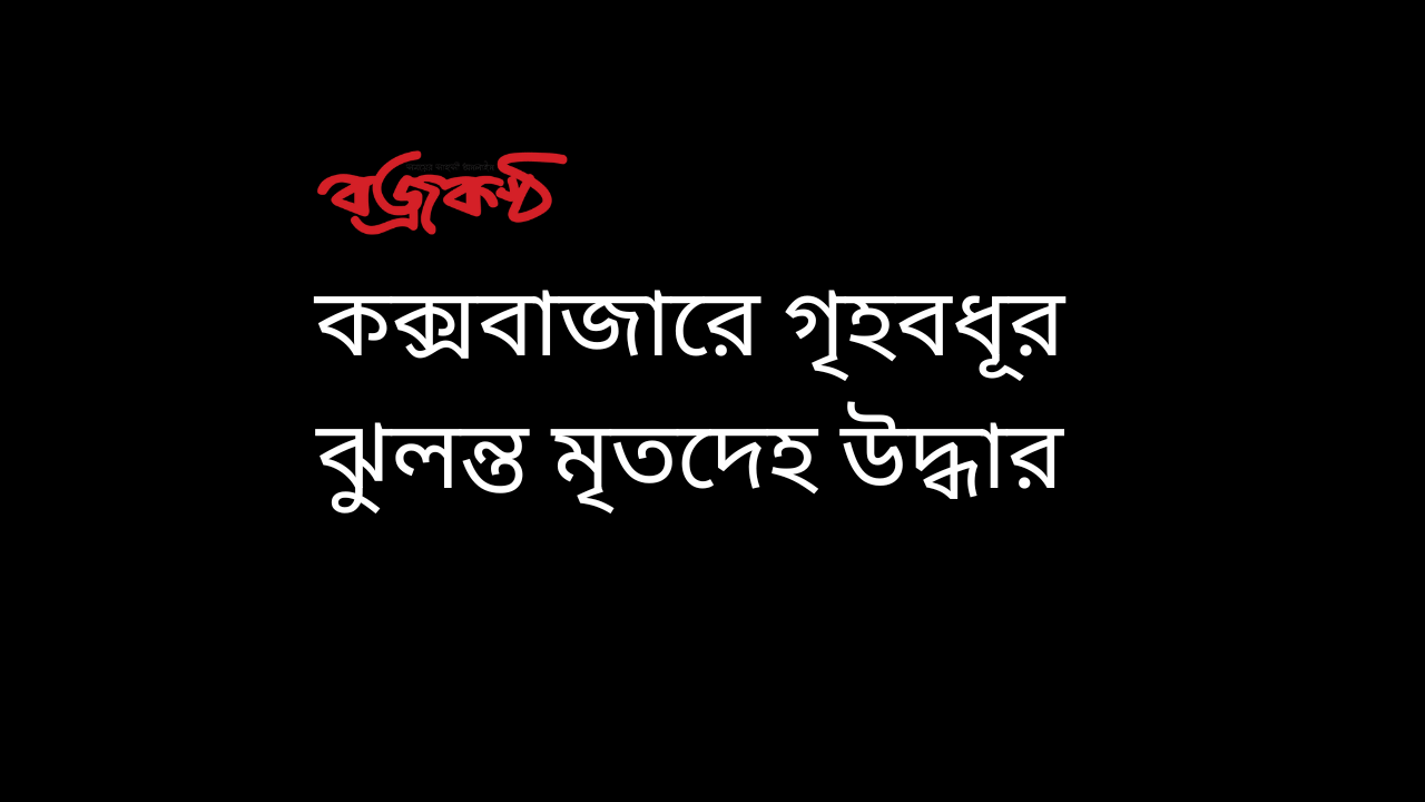 কক্সবাজারে গৃহবধূর ঝুলন্ত মৃতদেহ উদ্ধার