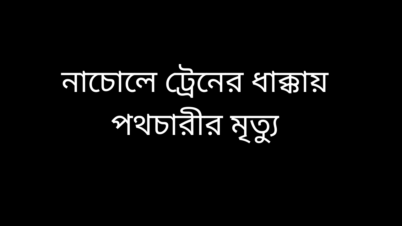 নাচোলে ট্রেনের ধাক্কায় পথচারীর মৃত্যু