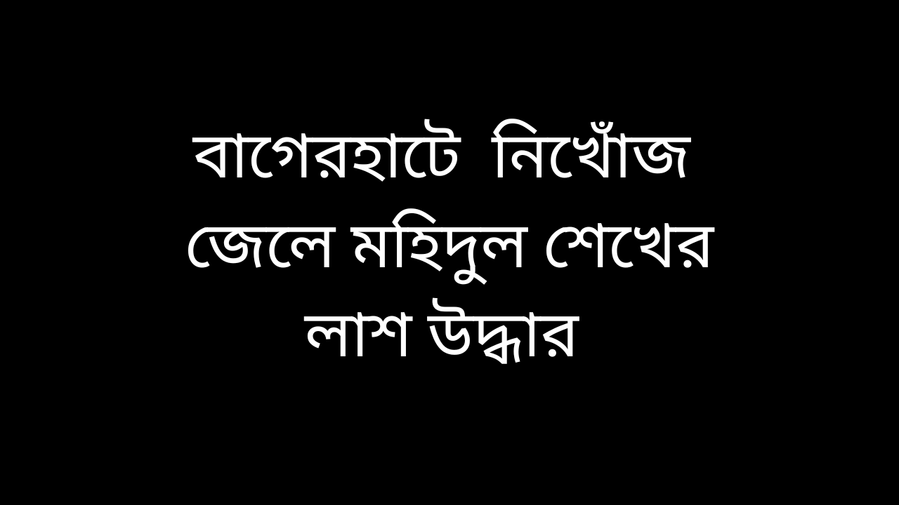 বাগেরহাটে  নিখোঁজ  জেলে মহিদুল শেখের লাশ উদ্ধার