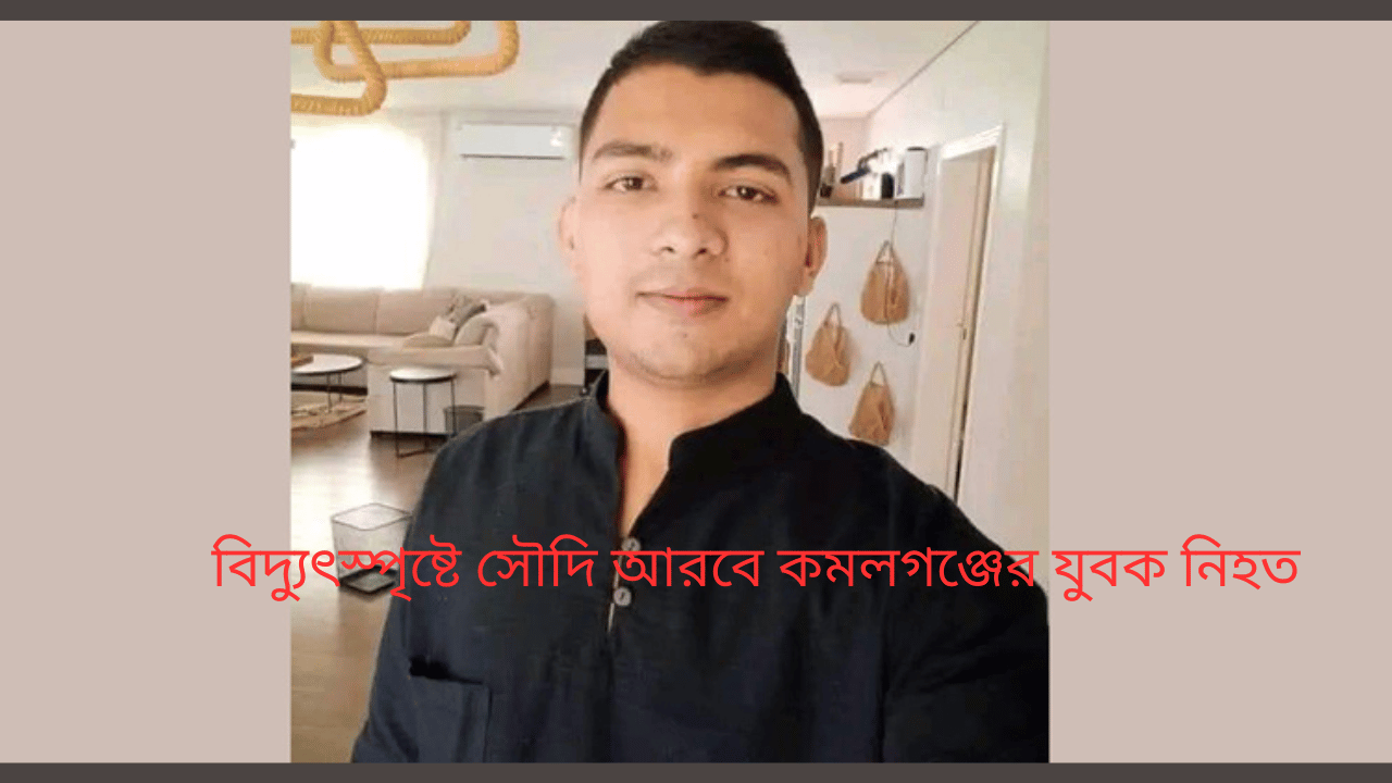 বিদ্যুৎস্পৃষ্টে সৌদি আরবে কমলগঞ্জের যুবক নিহত