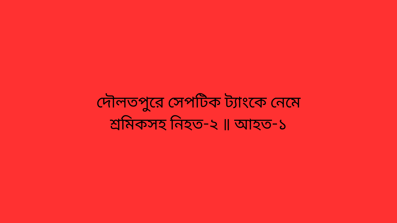 দৌলতপুরে সেপটিক ট্যাংকে নেমে শ্রমিকসহ নিহত-২ ॥ আহত-১