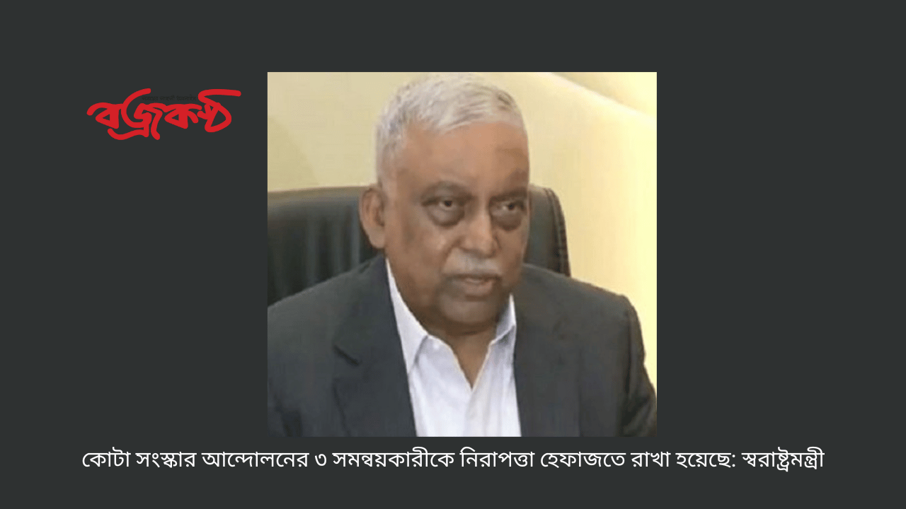 কোটা সংস্কার আন্দোলনের ৩ সমন্বয়কারীকে নিরাপত্তা হেফাজতে রাখা হয়েছে: স্বরাষ্ট্রমন্ত্রী