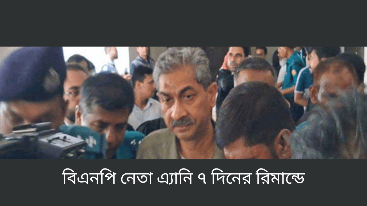 বিএনপি নেতা এ্যানি ৭ দিনের রিমান্ডে