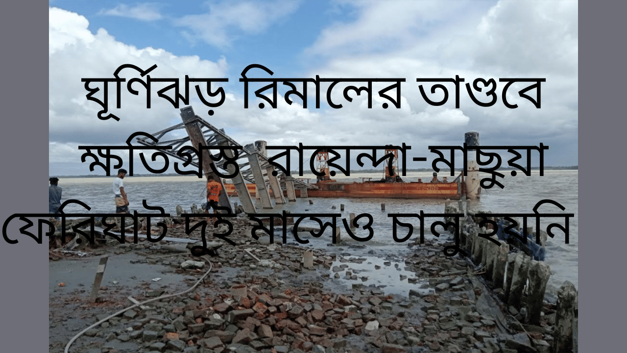 ঘূর্ণিঝড় রিমালের তাণ্ডবে ক্ষতিগ্রস্ত  রায়েন্দা-মাছুয়া ফেরিঘাট দুই মাসেও চালু হয়নি