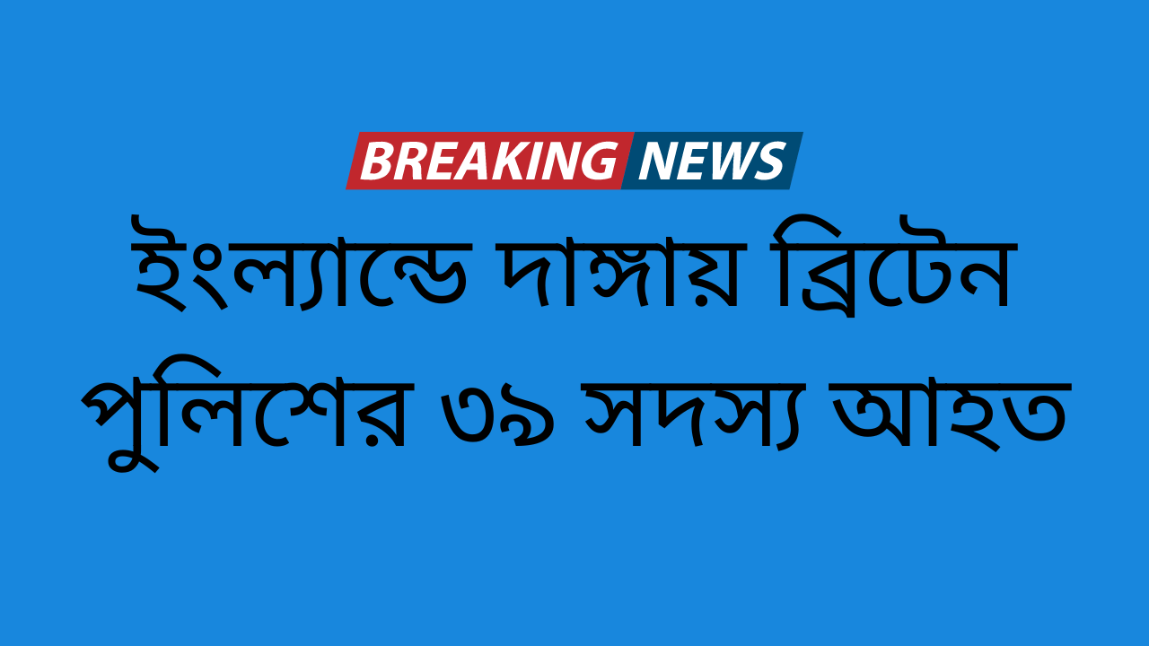 ইংল্যান্ডে দাঙ্গায় ব্রিটেন পুলিশের ৩৯ সদস্য আহত