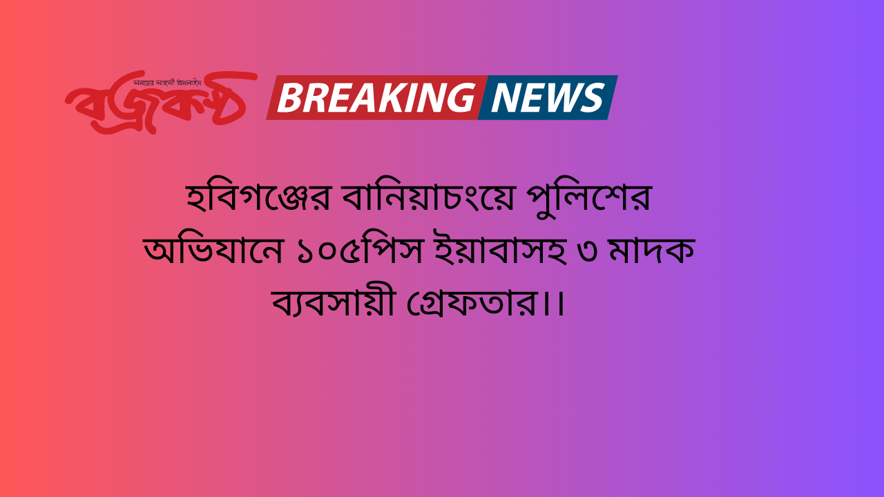 হবিগঞ্জের বানিয়াচংয়ে পুলিশের অভিযানে ১০৫পিস ইয়াবাসহ ৩ মাদক ব্যবসায়ী গ্রেফতার।।