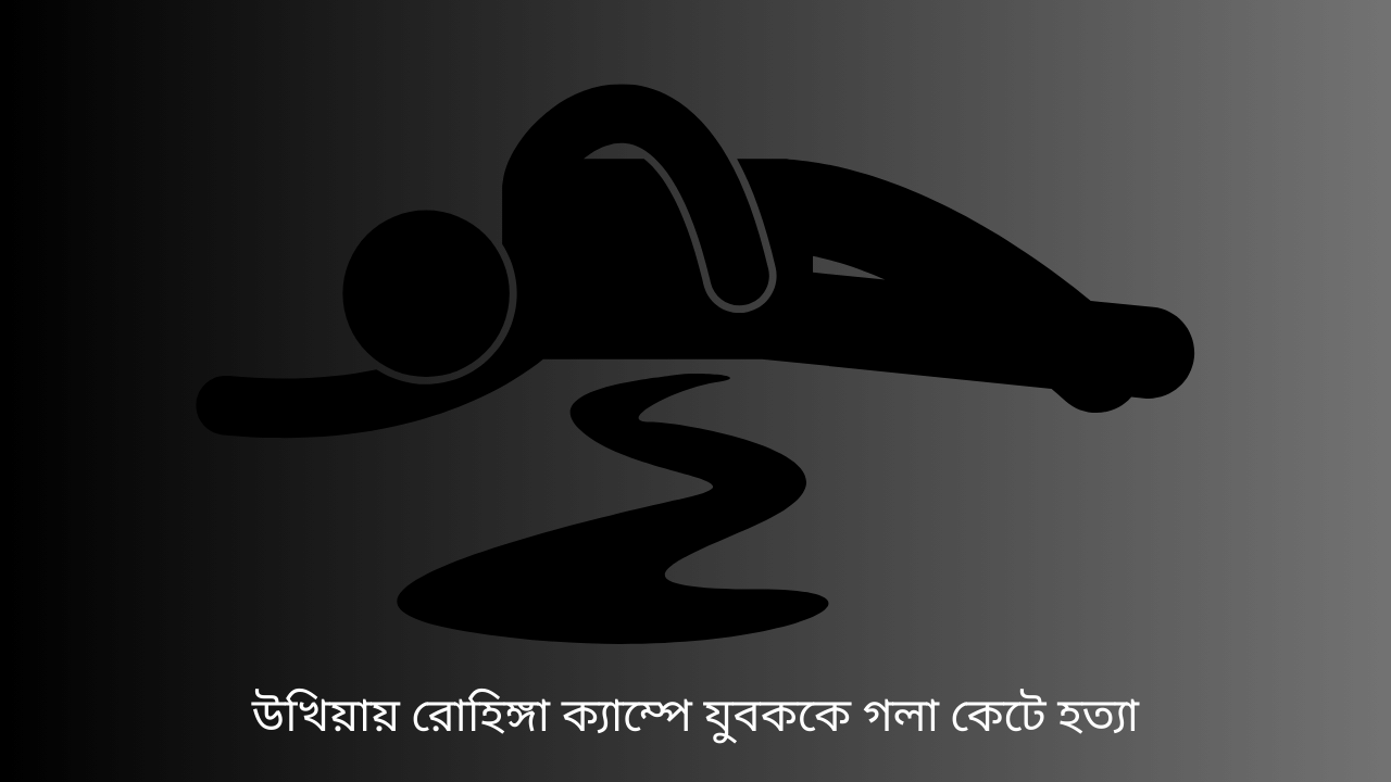 উখিয়ায় রোহিঙ্গা ক্যাম্পে যুবককে গলা কেটে হত্যা