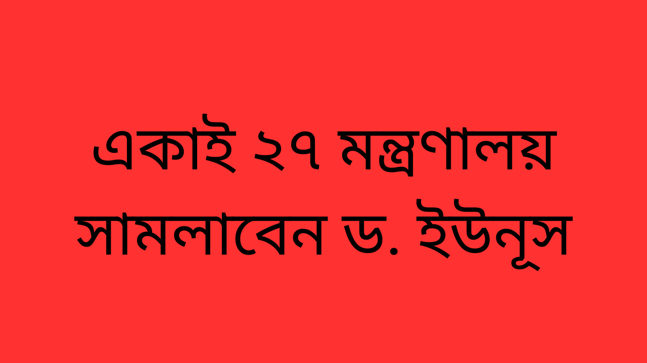 একাই ২৭ মন্ত্রণালয় সামলাবেন ড. ইউনূস