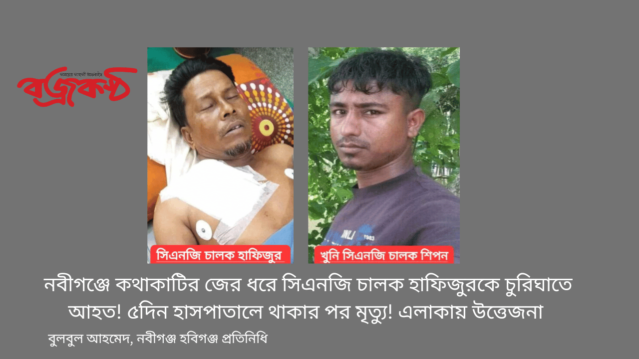 নবীগঞ্জে কথাকাটির জের ধরে সিএনজি চালক হাফিজুরকে চুরিঘাতে আহত! ৫দিন হাসপাতালে থাকার পর মৃত্যু! এলাকায় উত্তেজনা