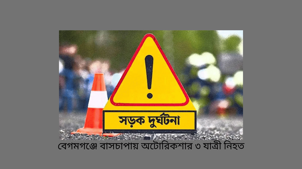 বেগমগঞ্জে বাসচাপায় অটোরিকশার ৩ যাত্রী নিহত