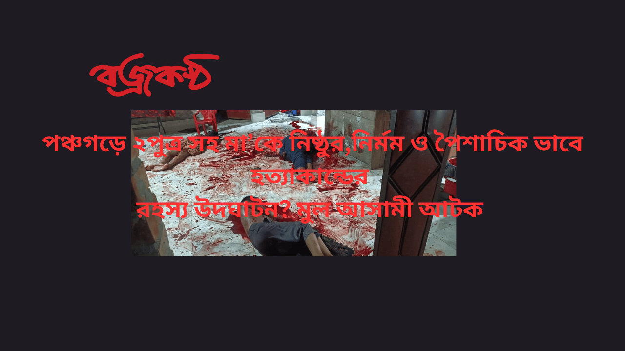 পঞ্চগড়ে ২পুত্র সহ মা’কে নিষ্ঠুর,নির্মম ও পৈশাচিক ভাবে হত্যাকান্ডের  রহস্য উদঘাটন? মুল আসামী আটক