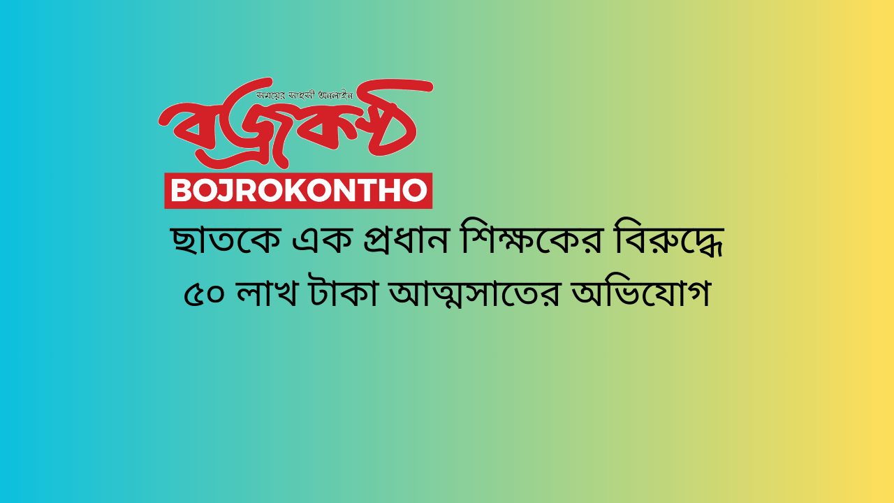 ছাতকে এক প্রধান শিক্ষকের বিরুদ্ধে ৫০ লাখ টাকা আত্মসাতের অভিযোগ