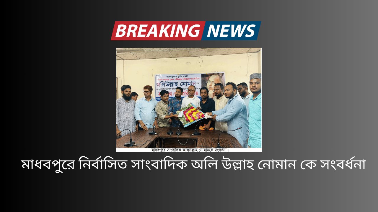 মাধবপুরে নির্বাসিত সাংবাদিক অলি উল্লাহ নোমান কে সংবর্ধনা