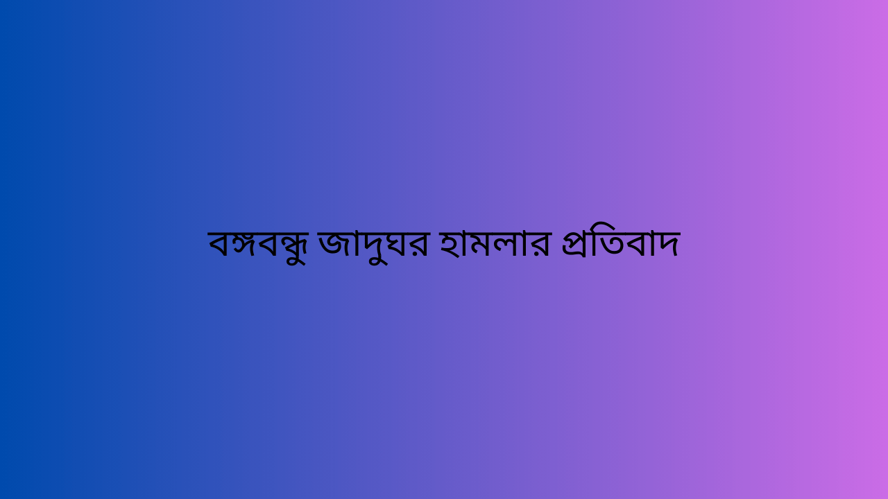 বঙ্গবন্ধু জাদুঘর হামলার প্রতিবাদ