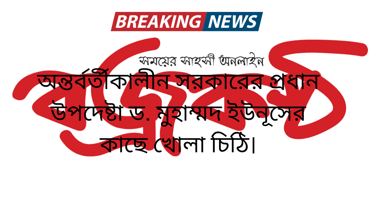 অন্তর্বর্তীকালীন সরকারের প্রধান উপদেষ্টা ড. মুহাম্মদ ইউনূসের কাছে খোলা চিঠি।