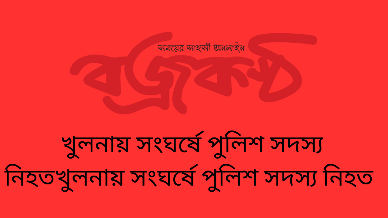 খুলনায় সংঘর্ষে পুলিশ সদস্য নিহতখুলনায় সংঘর্ষে পুলিশ সদস্য নিহত