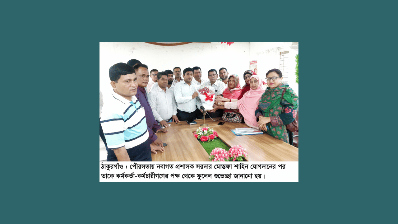 ঠাকুরগাঁও পৌরসভায় নবাগত প্রশাসকের যোগদান : ফুলেল শুভেচ্ছা