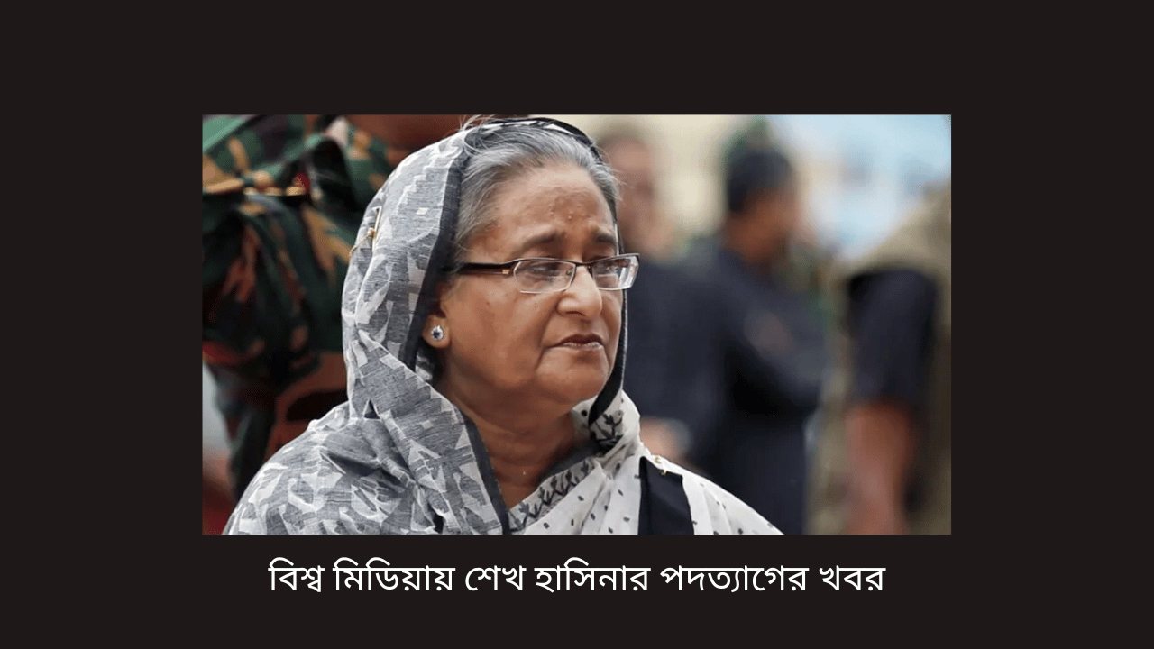 বিশ্ব মিডিয়ায় শেখ হাসিনার পদত্যাগের খবর