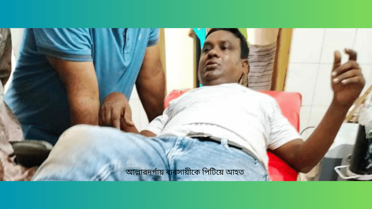 আল্লারদর্গায় ব্যবসায়ীকে পিটিয়ে আহত