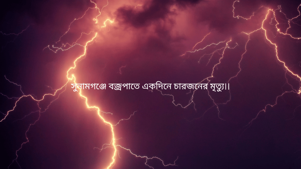 সুনামগঞ্জে বজ্রপাতে একদিনে চারজনের মৃত্যু।।