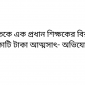 ছাতকে এক প্রধান শিক্ষকের বিরুদ্ধে  কোটি টাকা আত্মসাৎ- অভিযোগ