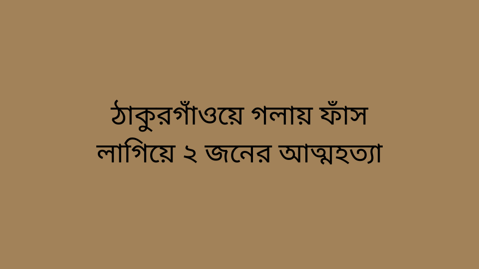 ঠাকুরগাঁওয়ে গলায় ফাঁস লাগিয়ে ২ জনের আত্মহত্যা