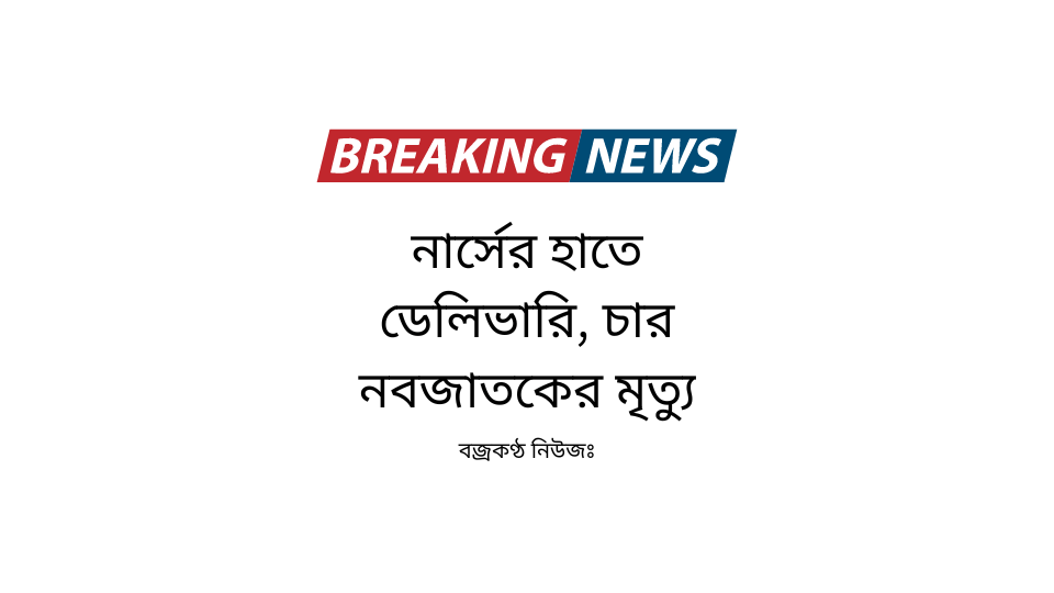 নার্সের হাতে ডেলিভারি, চার নবজাতকের মৃত্যু