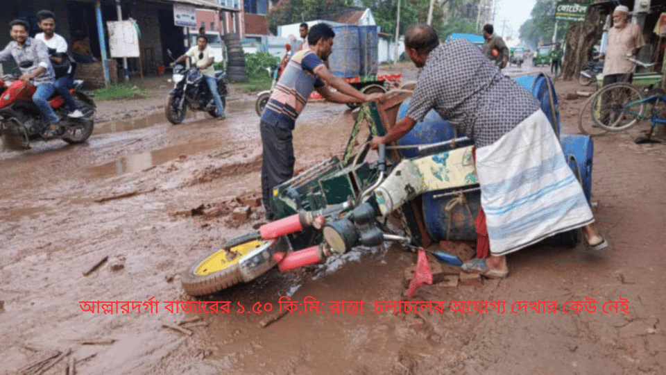 আল্লারদর্গা বাজারের ১.৫০ কি:মি: রাস্তা  চলাচলের অযোগ্য দেখার কেউ নেই