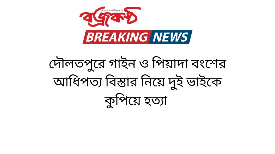 দৌলতপুরে গাইন ও পিয়াদা বংশের আধিপত্য বিস্তার নিয়ে দুই ভাইকে কুপিয়ে হত্যা