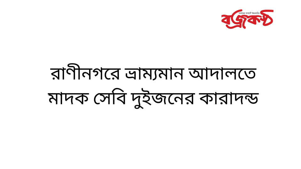 রাণীনগরে ভ্রাম্যমান আদালতে মাদক সেবি দুইজনের কারাদন্ড