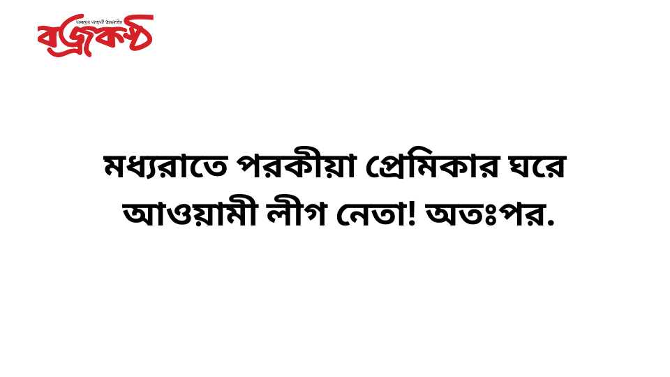 মধ্যরাতে পরকীয়া প্রেমিকার ঘরে  আওয়ামী লীগ নেতা! অতঃপর.