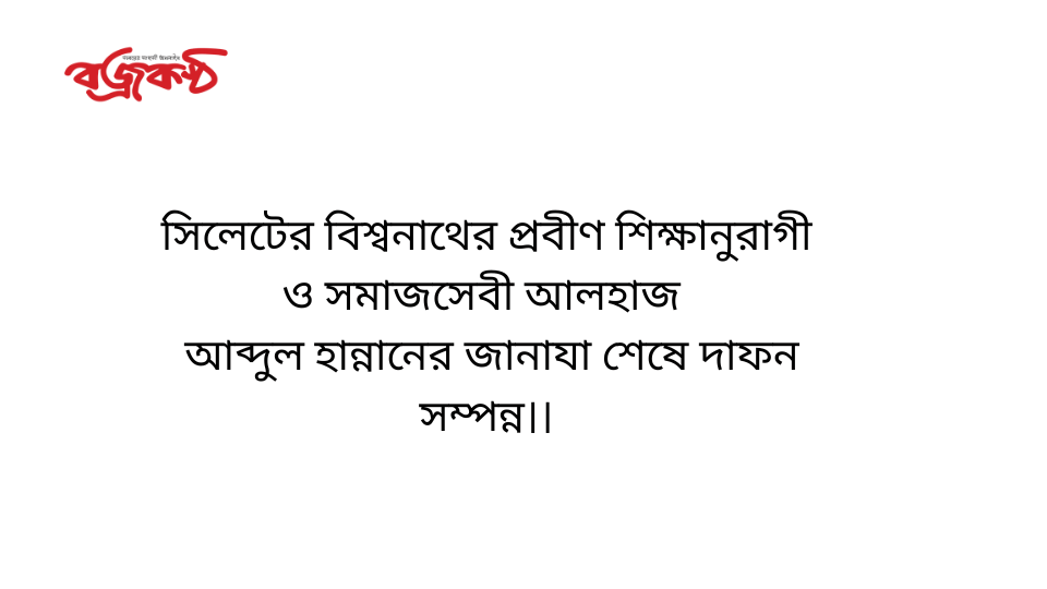 সিলেটের বিশ্বনাথের প্রবীণ শিক্ষানুরাগী ও সমাজসেবী আলহাজ আব্দুল হান্নানের জানাযা শেষে দাফন সম্পন্ন।।