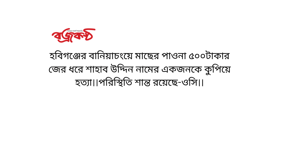 হবিগঞ্জের বানিয়াচংয়ে মাছের পাওনা ৫০০টাকার জের ধরে শাহাব উদ্দিন নামের একজনকে কুপিয়ে হত্যা।।পরিস্থিতি শান্ত রয়েছে-ওসি।।