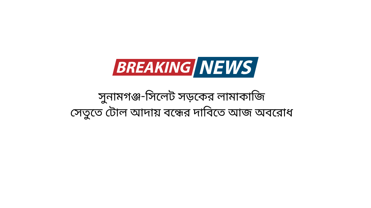 সুনামগঞ্জ-সিলেট সড়কের লামাকাজি সেতুতে টোল আদায় বন্ধের দাবিতে আজ অবরোধ