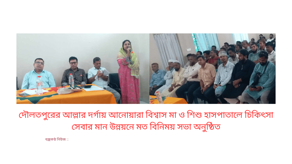 দৌলতপুরের আল্লার দর্গায় আনোয়ারা বিশ্বাস মা ও শিশু হাসপাতালে চিকিৎসা সেবার মান উন্নয়নে মত বিনিময় সভা অনুষ্ঠিত