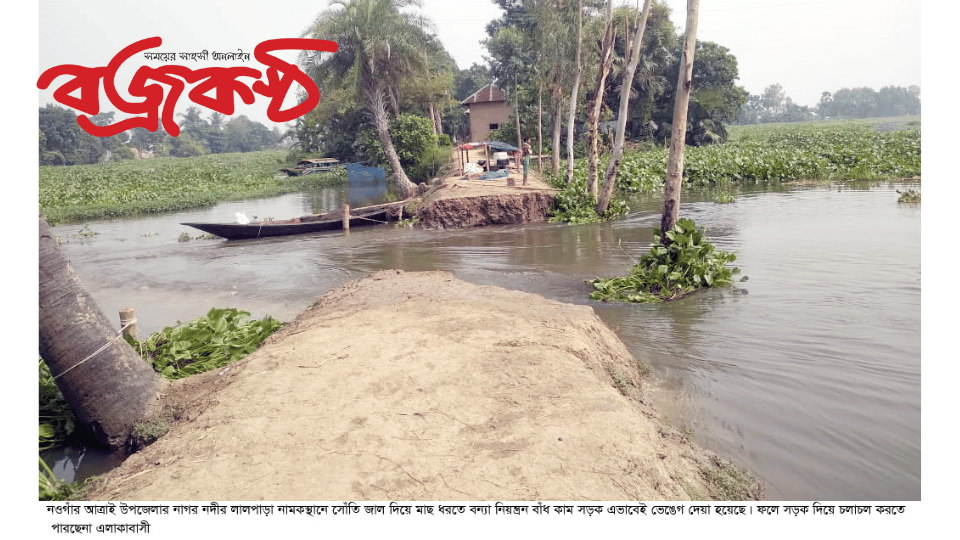 আত্রাইয়ে সুতি জাল দিয়ে মাছ ধরতে নদীর বাঁধ কাম সড়ক ভেঙ্গে দেয়ার অভিযোগ