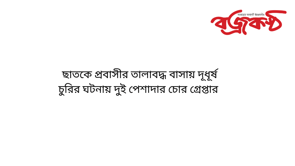 ছাতকে প্রবাসীর তালাবদ্ধ বাসায় দূধূর্ষ চুরির ঘটনায় দুই পেশাদার চোর গ্রেপ্তার