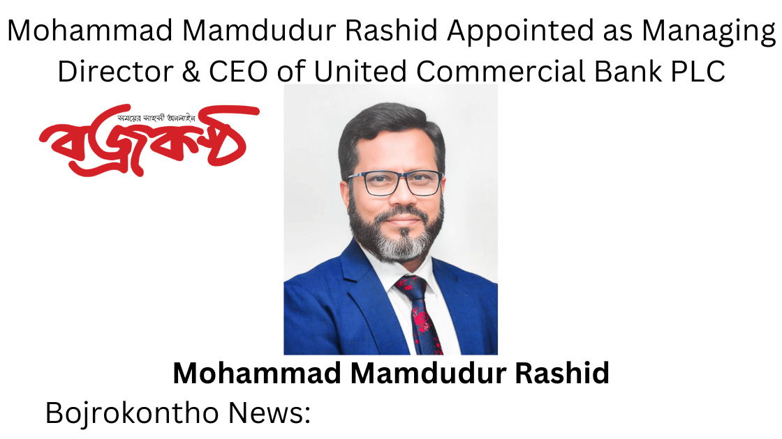 Mohammad Mamdudur Rashid Appointed as Managing Director & CEO of United Commercial Bank PLC