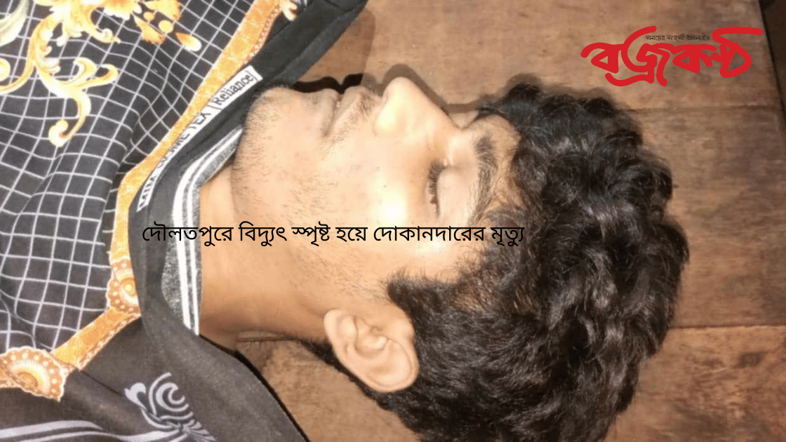 দৌলতপুরে বিদ্যুৎ স্পৃষ্ট হয়ে দোকানদারের মৃত্যু