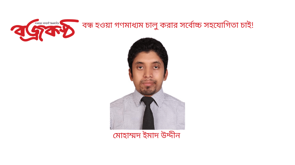 বন্ধ হওয়া গণমাধ্যম চালু করার সর্বোচ্চ সহযোগিতা চাই!