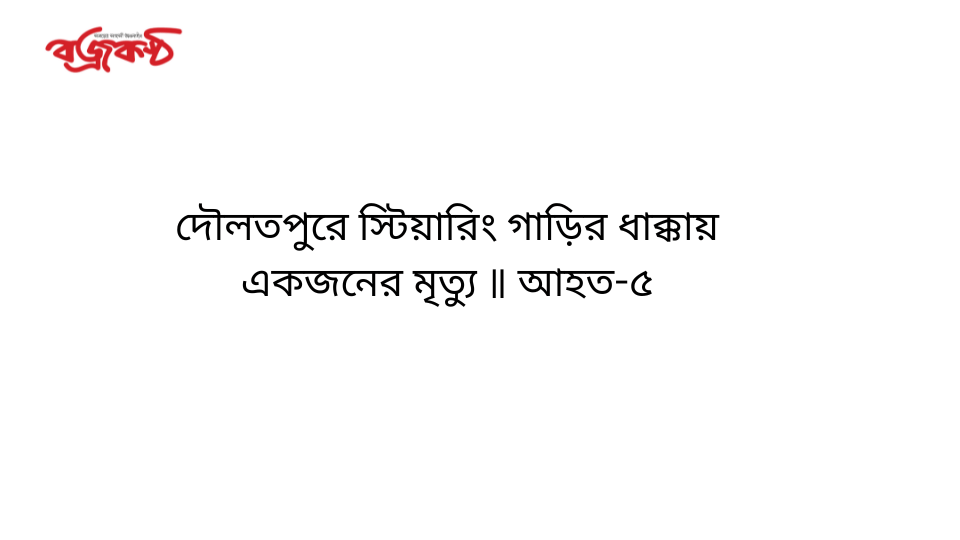 দৌলতপুরে স্টিয়ারিং গাড়ির ধাক্কায় একজনের মৃত্যু ॥ আহত-৫