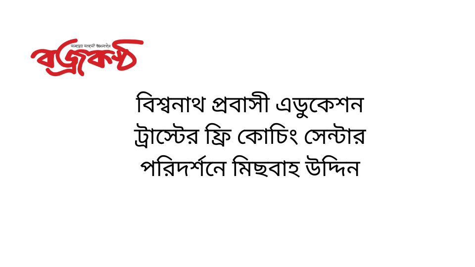 বিশ্বনাথ প্রবাসী এডুকেশন ট্রাস্টের ফ্রি কোচিং সেন্টার পরিদর্শনে মিছবাহ উদ্দিন