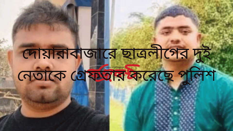 দোয়ারাবাজারে ছাত্রলীগের দুই নেতাকে গ্রেফতার করেছে পুলিশ